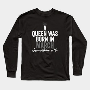 A queen was born in March happy birthday to me Long Sleeve T-Shirt